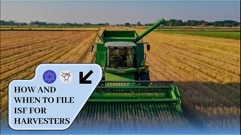 Demystifying ISF Filing: A Step-by-Step Guide for Importing Harvesters