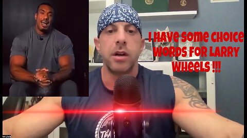 I have some choice words for Larry Wheels !!!