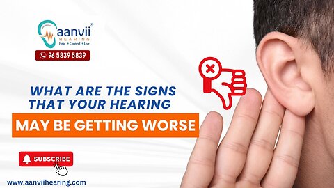 What Are The Signs That Your Hearing May Be Getting Worse? | Aanvii Hearing