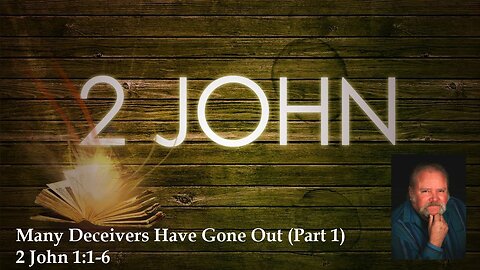 Many Deceivers Have Gone Out Part 1 2 John 1:1-6