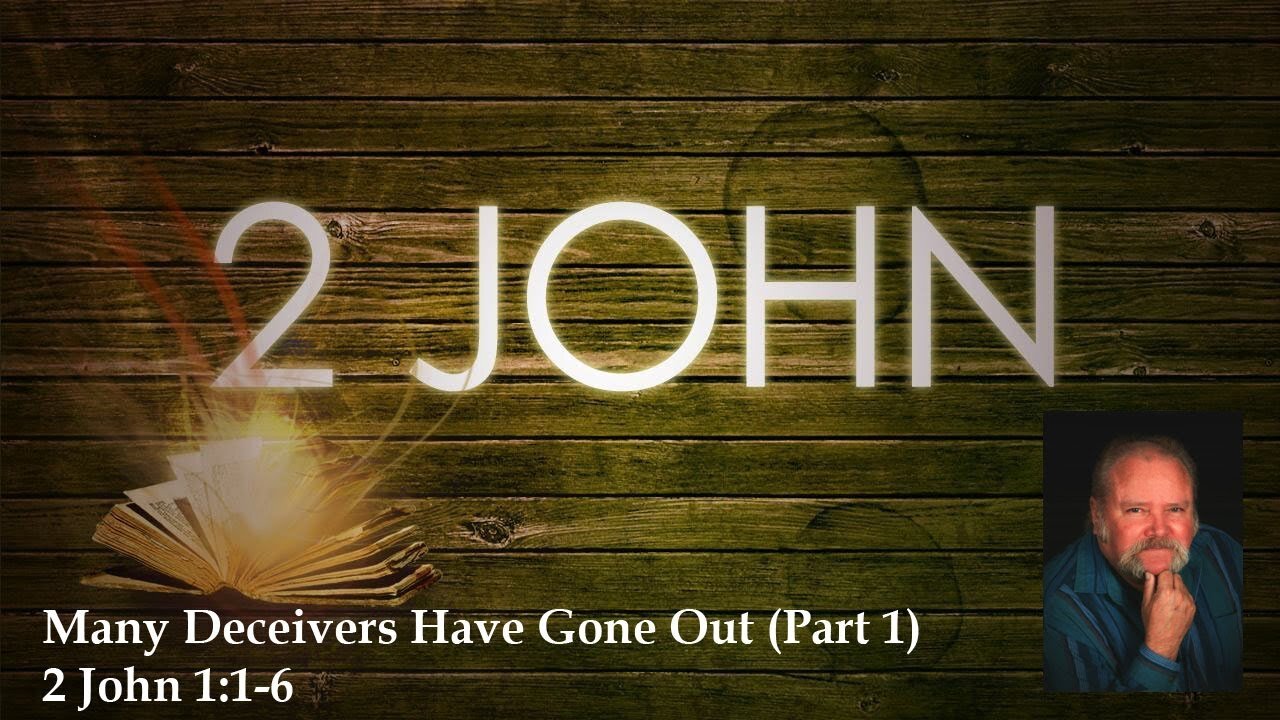 Many Deceivers Have Gone Out Part 1 2 John 1:1-6