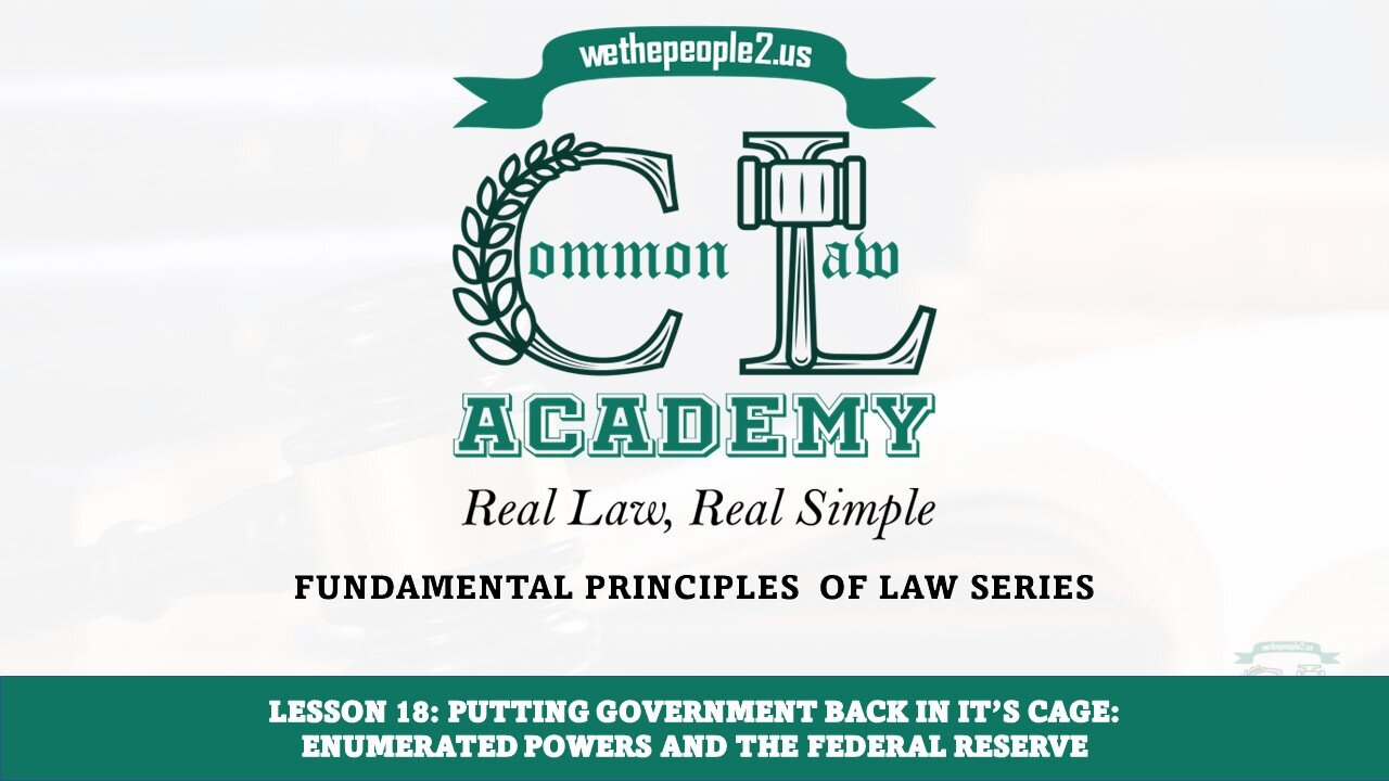 Lesson 18: Putting Government Back In It’s Cage: Enumerated Powers And The Federal Reserve