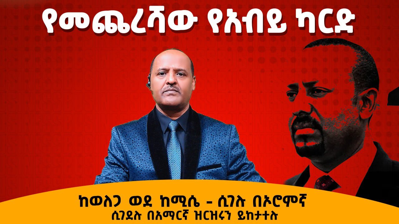 የመጨረሻው የአብይ ካርድ ከወለጋ ወደ ከሚሴ - ሲገሉ በኦሮምኛ ሲገደሉ በአማርኛ ዝርዝሩን ይከታተሉ