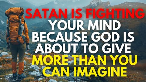 Satan Is Fighting Your Mind Because God Is About To Give You More Than You Could Ever Imagine