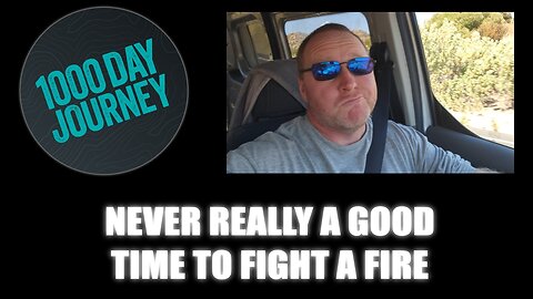 1000 Day Journey 0368 Never Really a Good Time to Fight a Fire