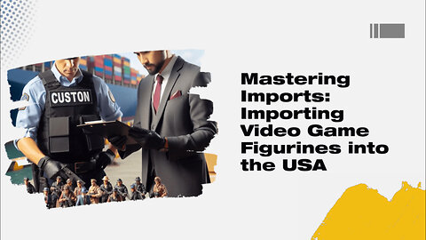 Mastering the Art of Importing Video Game Collectibles: A Customs Broker's Guide