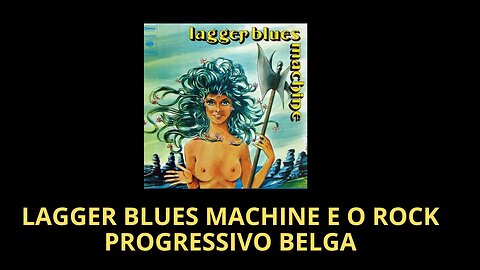 LAGGER BLUES MACHINE E O ROCK PROGRESSIVO BELGA
