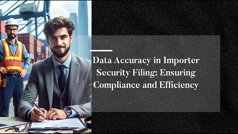 Unlocking Efficiency: The Power of Data Accuracy in Importer Security Filing