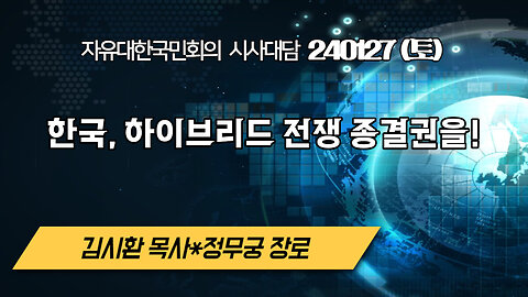 한국, 하이브리드전쟁 종결권을! (2) 240127(토) [자유한국 특별 시사대담] 대표 김시환 목사*정무궁 장로