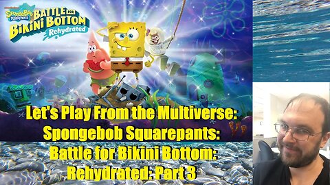 Let's Play From the Multiverse: Spongebob Squarepants: Battle for Bikini Bottom: Rehydrated: Part 3
