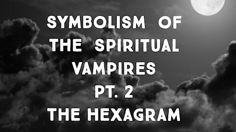 Symbolism of the Spiritual Vampires Pt. 2 The Hexagram