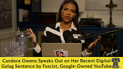 Candace Owens Speaks Out on Her Recent Digital Gulag Sentence by Fascist, Google-Owned YouTube