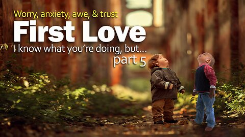 First Love. Worry, Anxiety, Awe, & Trust - Part 5