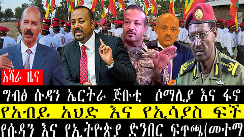 የአብይ አህድ እና የኢሳያስ ፍች/የሱዳን እና የኢትዮጵያ ድንበር ፍጥጫ(መተማ)ግብፅ ሱዳን ኤርትራ ጅቡቲ ሶማሊያ እና ፋኖ