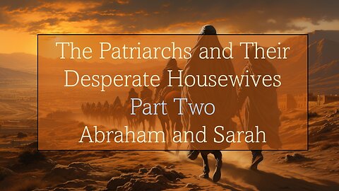 The Patriarchs and Their Desperate Housewives - Abraham & Sarah - Part Two