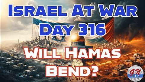 GNITN Special Edition Israel At War Day 316: Will Hamas Bend?