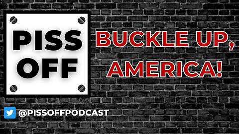 Buckle Up, America! | Piss Off Podcast