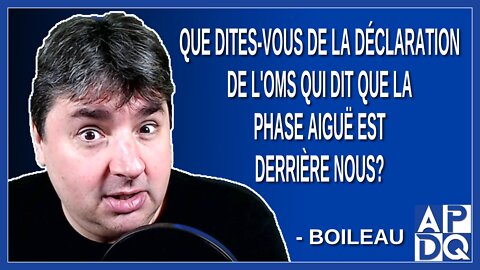 Que dites-vous de la déclaration de l'OMS qui dit que la phase aiguë est derrière nous