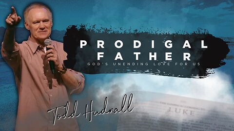 PRODIGAL FATHER - Luke 15:1-32 | Pastor Todd Hudnall (Message Only)