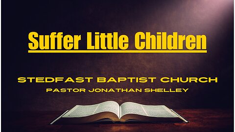 HOTL Conference, Day 3 - Suffer Little Children - Pastor Jonathan Shelley | Stedfast Baptist Church