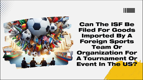 Mastering ISF for Sports Events: Compliance and Smooth Customs Clearance