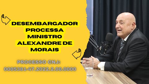 PODCAST - DESEMBARGADOR PROCESSA MINISTRO ALEXANDRE DE MORAIS