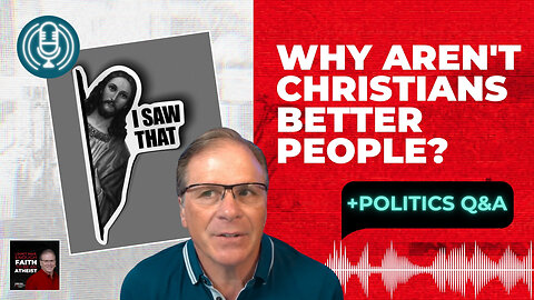 Why Aren't Christians Better People + Politics Q&A
