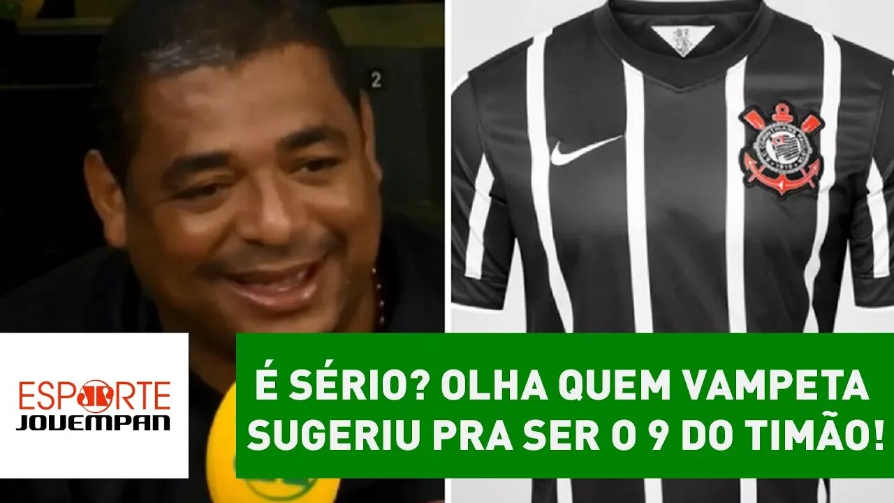 É sério? OLHA quem VAMPETA sugeriu pra ser o 9 do TIMÃO!