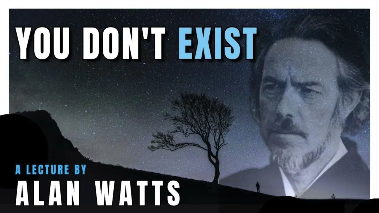 You Don't Exist & Here's Why. --Alan Watts