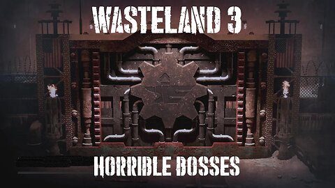 Wasteland 3, Part Twenty-Five: Horrible Bosses