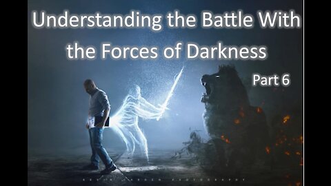 9-15-2021 Understanding the Battle with the Forces of Darkness Part 6