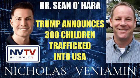 Dr. Sean O' Hara Discusses Trump Announces 300 Children Trafficked Into USA with Nicholas Veniamin