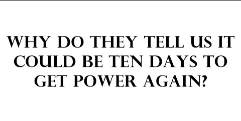 Why do they tell us it could be ten days to get power again?