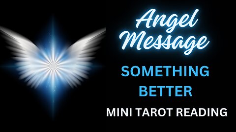 ANGEL MESSAGE ~ SOMETHING BETTER ~ MINI TAROT READING