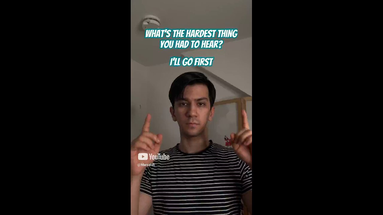 Whats the hardest thing you had to hear?