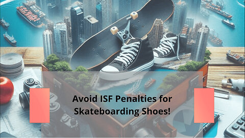 Mastering Customs Compliance: Avoiding ISF Penalties for Skateboarding Shoes