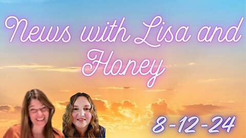 Current News with Lisa and Honey 8-12-24