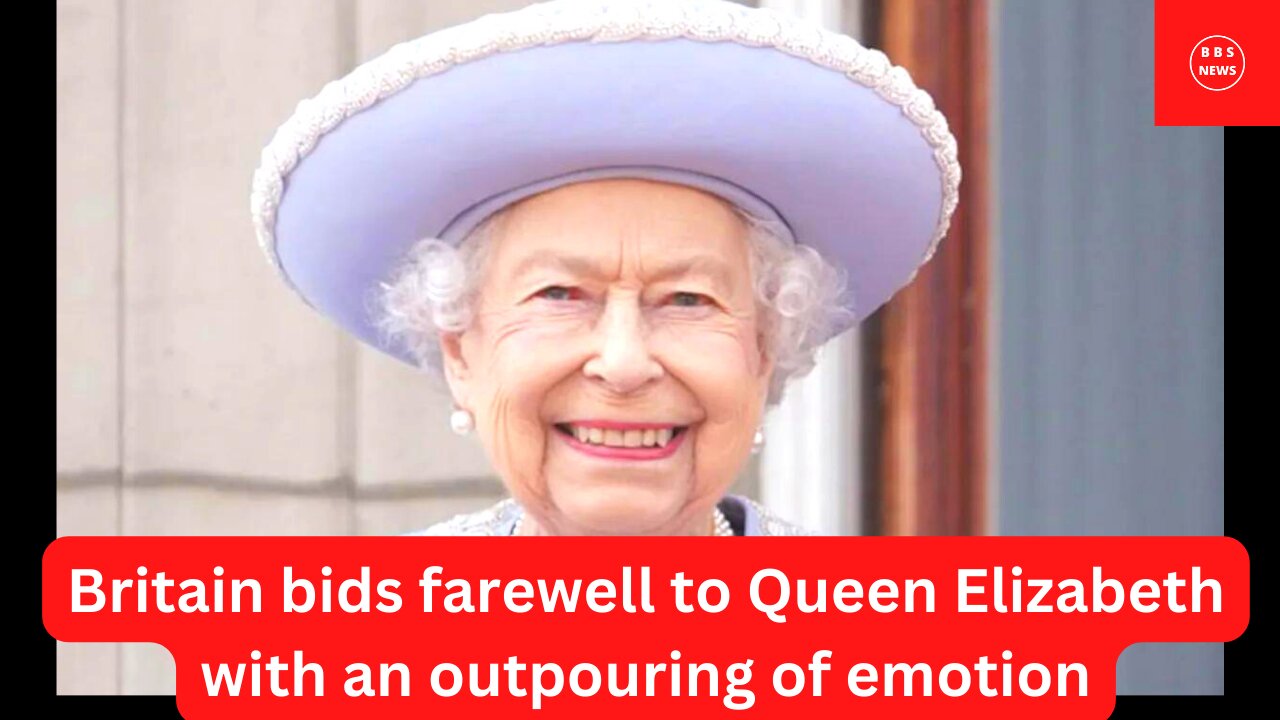 Britain bids farewell to Queen Elizabeth with an outpouring of emotion