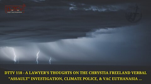 DTTV 118 – A Lawyer’s Thoughts On The Freeland “Investigation”, Climate Police, &VAC Euthanasia