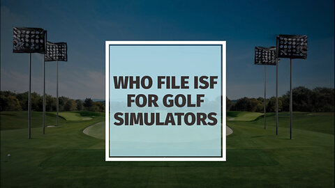 Mastering ISF Filings: A Guide for Golf Simulator Importers!