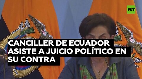 Canciller de Ecuador asiste a juicio político en su contra por asalto a la Embajada de México