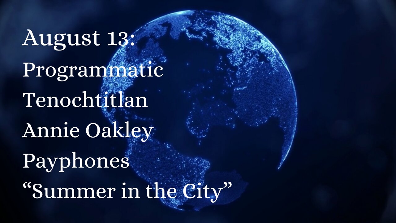 August 13: Programmatic, Tenochtitlan, Annie Oakley, Payphones, and “Summer in the City”