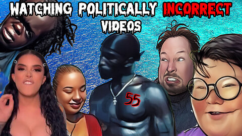 Watching Politically Incorrect Videos part 55