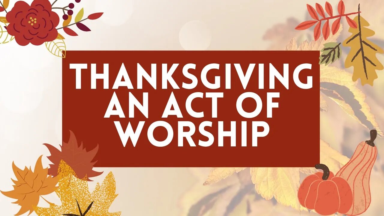 Thanksgiving: An Act of Worship - Nov. 21, 2021