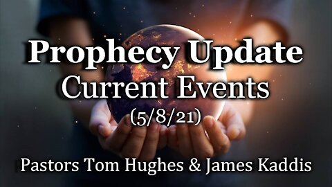 Prophecy Update – Current Events – (5/8/21)