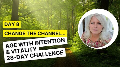 Day 8 - Change the Channel on Your Life...Age With Intention & Vitality 28-Day Challenge
