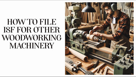 Mastering ISF: Your Essential Guide to Importing Woodworking Machinery!