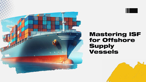 Mastering the ISF Process: Ensuring Security for Offshore Supply Vessels!