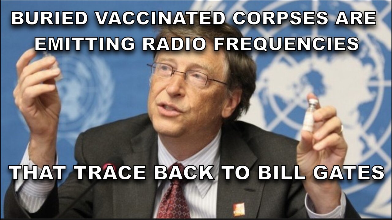 Buried Vaccinated Corpses Are Emitting Radio Frequencies That Trace Back to Bill Gates