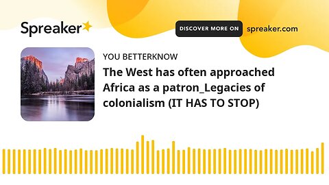 The West has often approached Africa as a patron_Legacies of colonialism (IT HAS TO STOP)